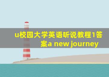 u校园大学英语听说教程1答案a new journey